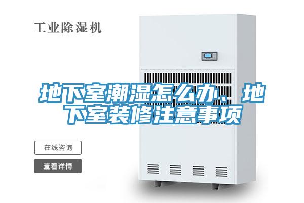 地下室潮濕怎么辦、地下室裝修注意事項(xiàng)