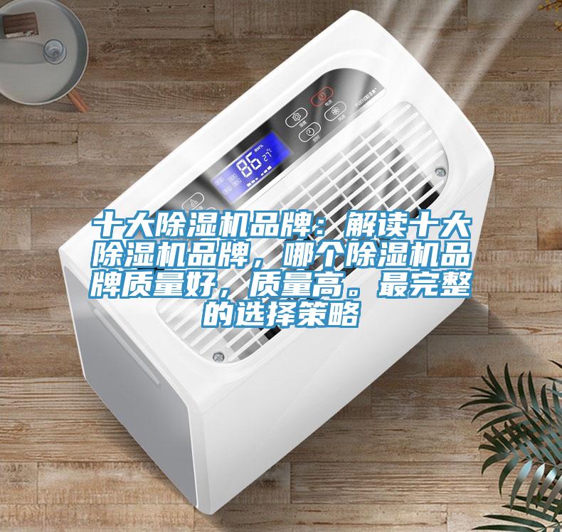 十大除濕機品牌：解讀十大除濕機品牌，哪個除濕機品牌質(zhì)量好，質(zhì)量高。最完整的選擇策略