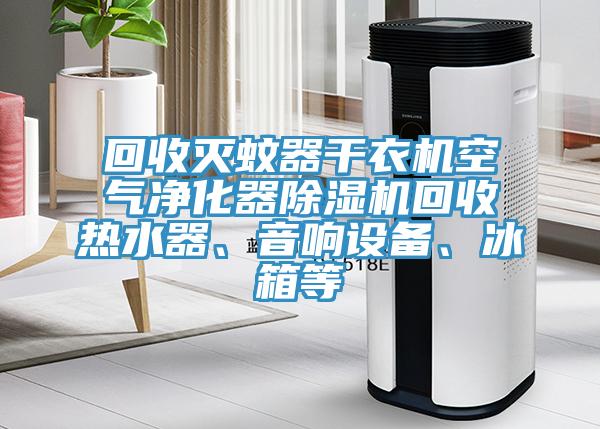 回收滅蚊器干衣機(jī)空氣凈化器除濕機(jī)回收熱水器、音響設(shè)備、冰箱等
