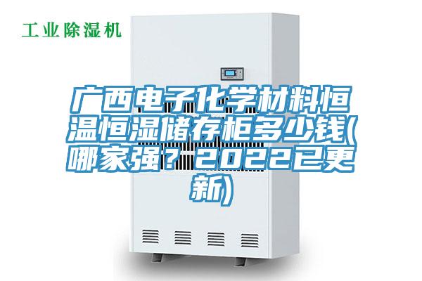 廣西電子化學(xué)材料恒溫恒濕儲(chǔ)存柜多少錢(哪家強(qiáng)？2022已更新)