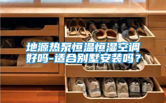 地源熱泵恒溫恒濕空調(diào)好嗎-適合別墅安裝嗎？