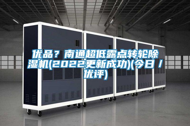 優(yōu)品？南通超低露點轉輪除濕機(2022更新成功)(今日／優(yōu)評)