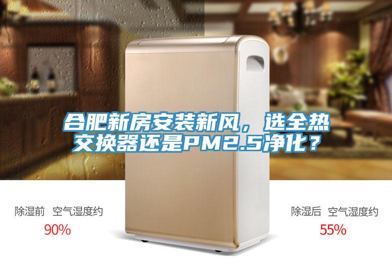 合肥新房安裝新風(fēng)，選全熱交換器還是PM2.5凈化？