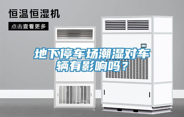 地下停車(chē)場(chǎng)潮濕對(duì)車(chē)輛有影響嗎？