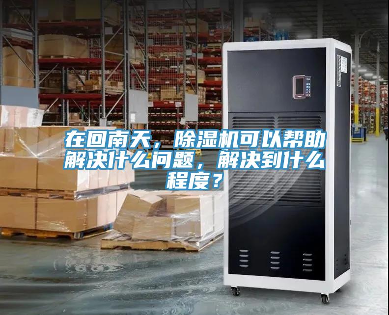 在回南天，除濕機(jī)可以幫助解決什么問題，解決到什么程度？