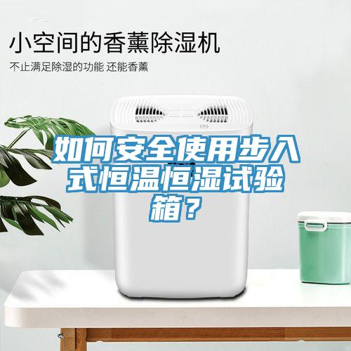 如何安全使用步入式恒溫恒濕試驗箱？