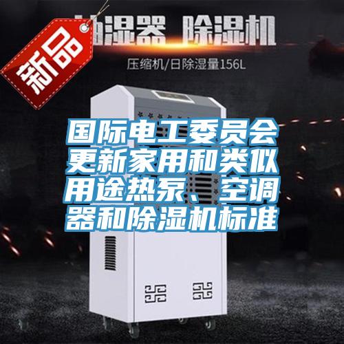 國際電工委員會(huì)更新家用和類似用途熱泵、空調(diào)器和除濕機(jī)標(biāo)準(zhǔn)