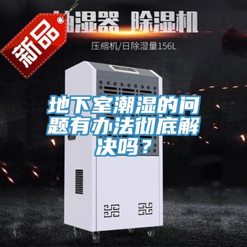 地下室潮濕的問題有辦法徹底解決嗎？
