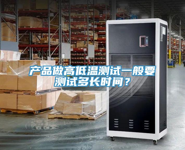 產(chǎn)品做高低溫測試一般要測試多長時間？