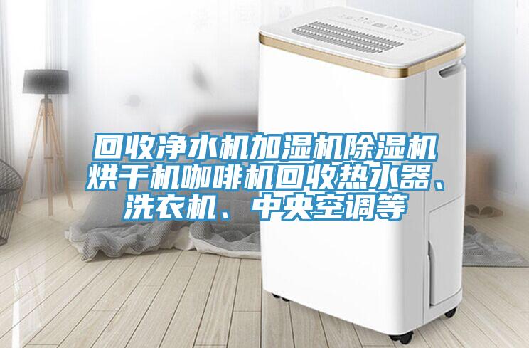 回收凈水機(jī)加濕機(jī)除濕機(jī)烘干機(jī)咖啡機(jī)回收熱水器、洗衣機(jī)、中央空調(diào)等