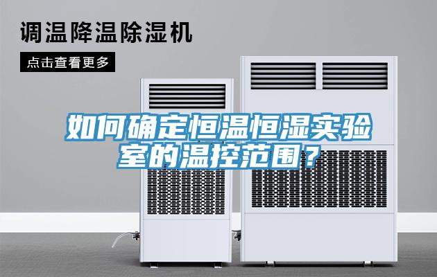 如何確定恒溫恒濕實(shí)驗(yàn)室的溫控范圍？
