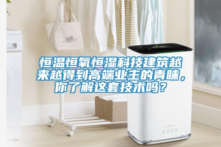 恒溫恒氧恒濕科技建筑越來越得到高端業(yè)主的青睞，你了解這套技術(shù)嗎？