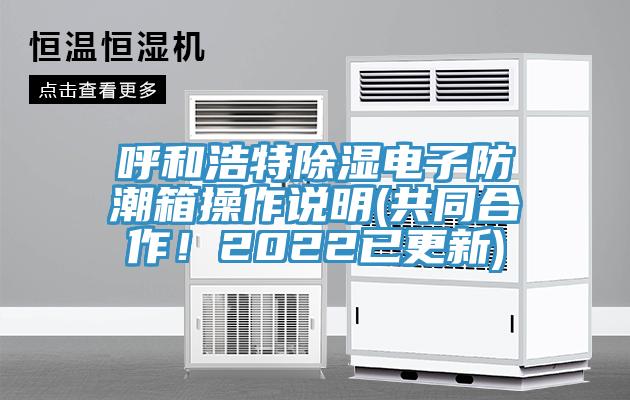 呼和浩特除濕電子防潮箱操作說(shuō)明(共同合作！2022已更新)