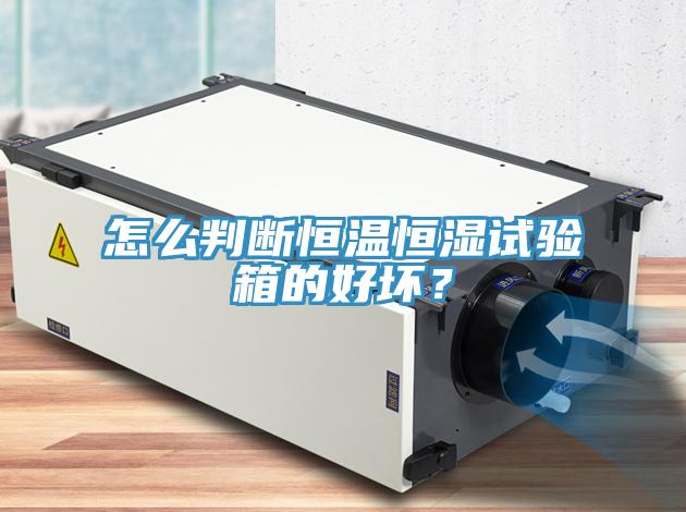怎么判斷恒溫恒濕試驗箱的好壞？