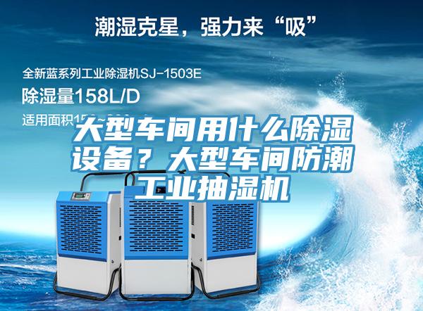 大型車間用什么除濕設(shè)備？大型車間防潮工業(yè)抽濕機