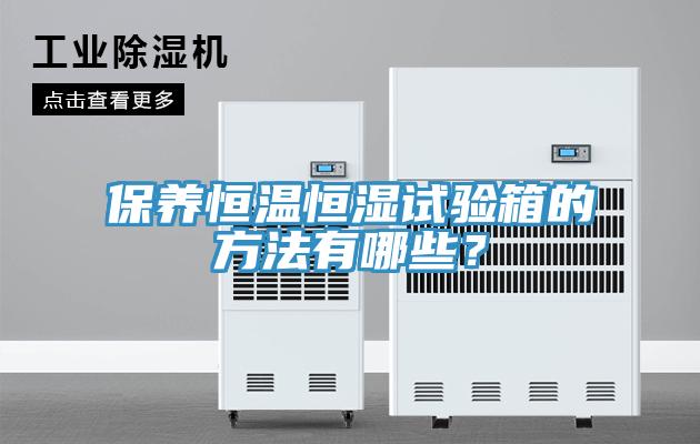 保養(yǎng)恒溫恒濕試驗(yàn)箱的方法有哪些？