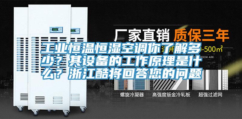 工業(yè)恒溫恒濕空調(diào)你了解多少？其設(shè)備的工作原理是什么？浙江酷將回答您的問(wèn)題