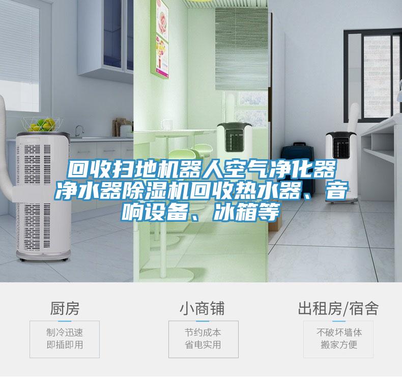 回收掃地機(jī)器人空氣凈化器凈水器除濕機(jī)回收熱水器、音響設(shè)備、冰箱等