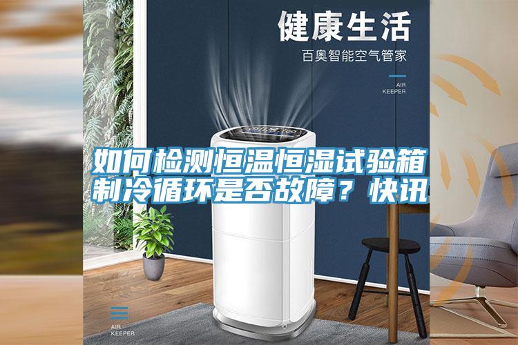如何檢測(cè)恒溫恒濕試驗(yàn)箱制冷循環(huán)是否故障？快訊