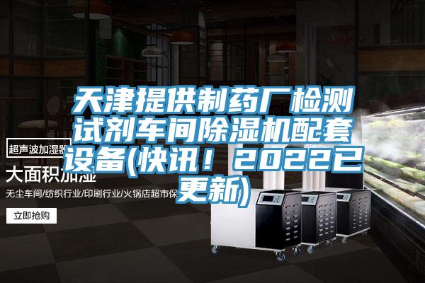 天津提供制藥廠檢測試劑車間除濕機(jī)配套設(shè)備(快訊！2022已更新)