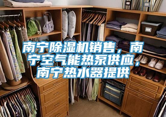 南寧除濕機銷售，南寧空氣能熱泵供應，南寧熱水器提供
