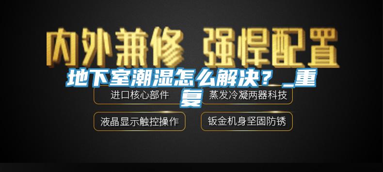 地下室潮濕怎么解決？_重復