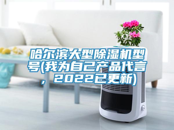 哈爾濱大型除濕機(jī)型號(hào)(我為自己產(chǎn)品代言，2022已更新)