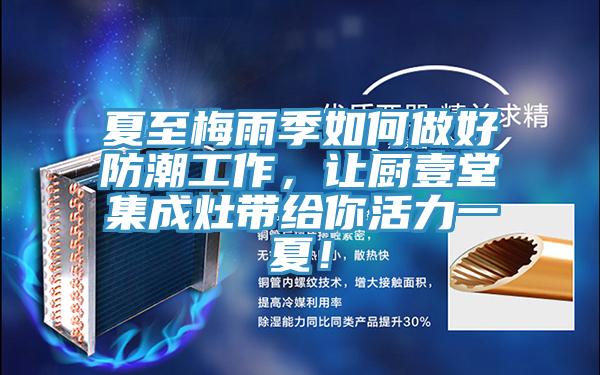 夏至梅雨季如何做好防潮工作，讓廚壹堂集成灶帶給你活力一夏！