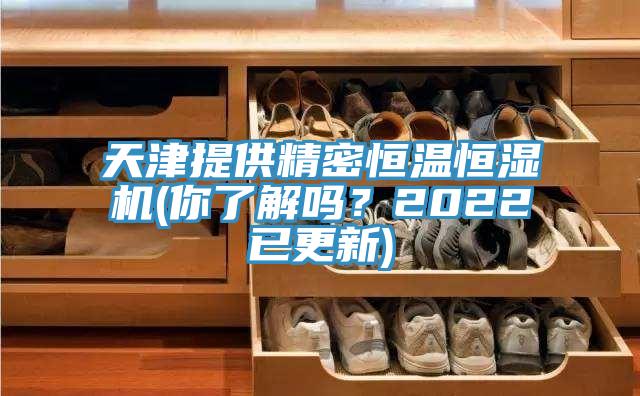 天津提供精密恒溫恒濕機(jī)(你了解嗎？2022已更新)