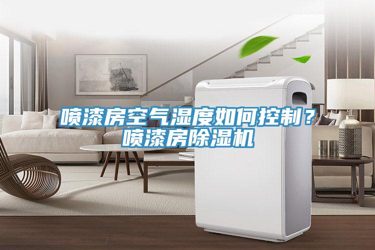 噴漆房空氣濕度如何控制？噴漆房除濕機(jī)