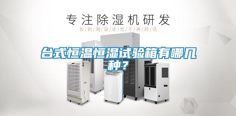 臺式恒溫恒濕試驗箱有哪幾種？