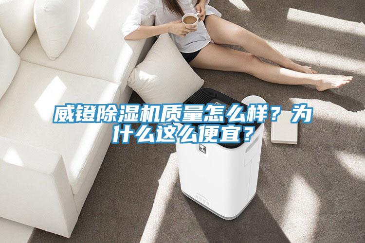 威鐙除濕機(jī)質(zhì)量怎么樣？為什么這么便宜？