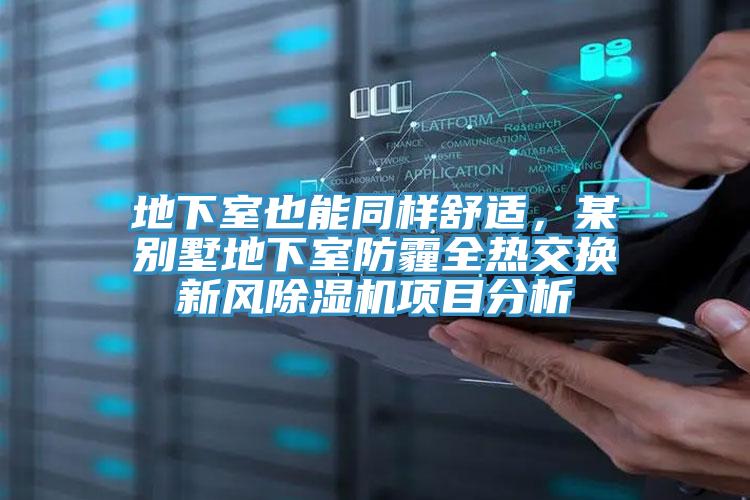 地下室也能同樣舒適，某別墅地下室防霾全熱交換新風(fēng)除濕機(jī)項(xiàng)目分析
