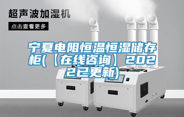 寧夏電阻恒溫恒濕儲(chǔ)存柜(【在線咨詢(xún)】2022已更新)