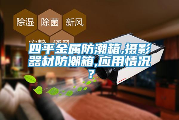 四平金屬防潮箱,攝影器材防潮箱,應(yīng)用情況？