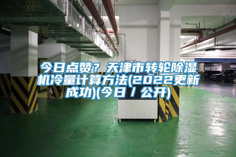 今日點(diǎn)贊？天津市轉(zhuǎn)輪除濕機(jī)冷量計(jì)算方法(2022更新成功)(今日／公開)