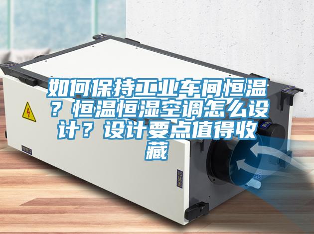 如何保持工業(yè)車間恒溫？恒溫恒濕空調(diào)怎么設(shè)計(jì)？設(shè)計(jì)要點(diǎn)值得收藏
