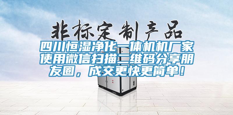 四川恒濕凈化一體機(jī)機(jī)廠家使用微信掃描二維碼分享朋友圈，成交更快更簡單！
