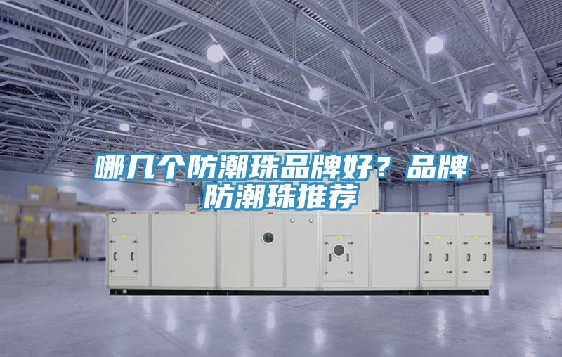 哪幾個(gè)防潮珠品牌好？品牌防潮珠推薦