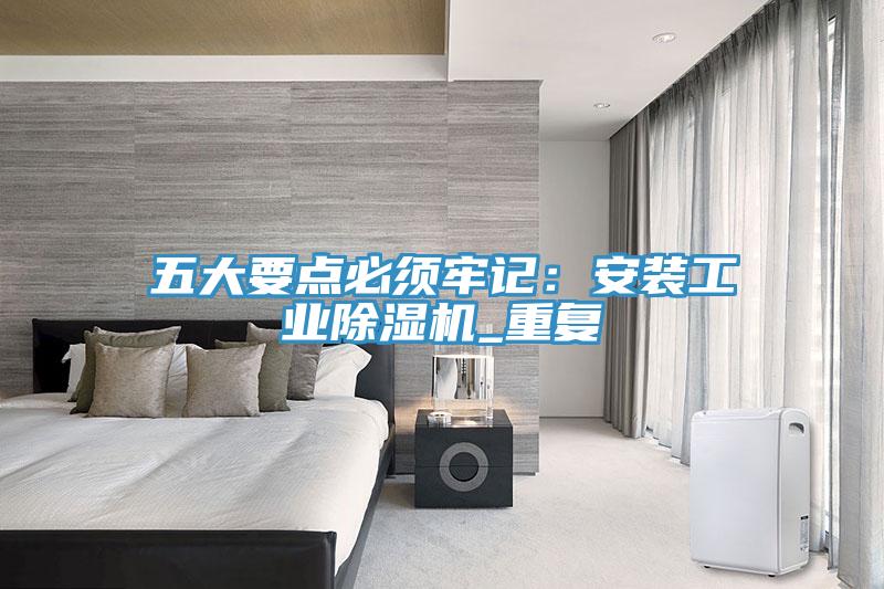 五大要點必須牢記：安裝工業(yè)除濕機(jī)_重復(fù)