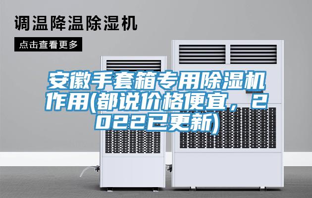 安徽手套箱專(zhuān)用除濕機(jī)作用(都說(shuō)價(jià)格便宜，2022已更新)