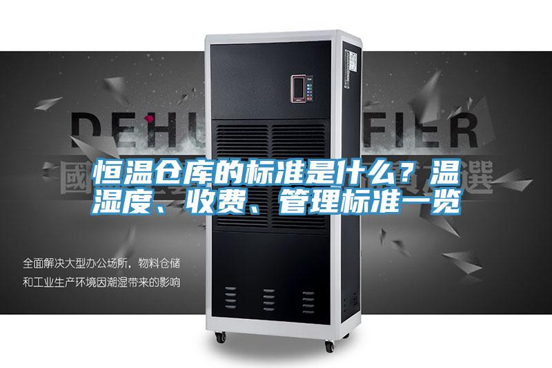 恒溫倉庫的標(biāo)準(zhǔn)是什么？溫濕度、收費、管理標(biāo)準(zhǔn)一覽