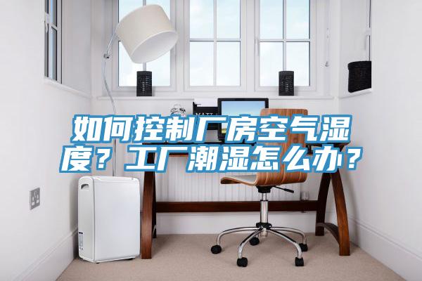 如何控制廠房空氣濕度？工廠潮濕怎么辦？