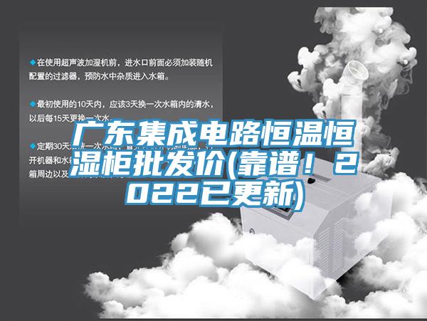 廣東集成電路恒溫恒濕柜批發(fā)價(靠譜！2022已更新)
