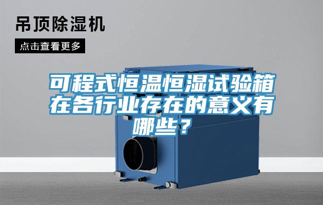 可程式恒溫恒濕試驗(yàn)箱在各行業(yè)存在的意義有哪些？