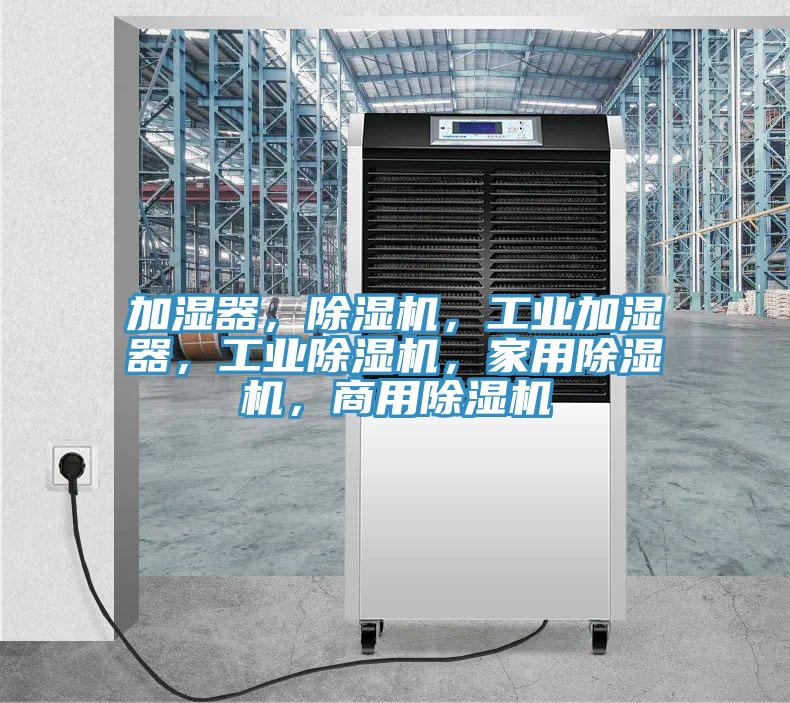 加濕器，除濕機(jī)，工業(yè)加濕器，工業(yè)除濕機(jī)，家用除濕機(jī)，商用除濕機(jī)