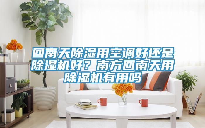 回南天除濕用空調(diào)好還是除濕機好？南方回南天用除濕機有用嗎