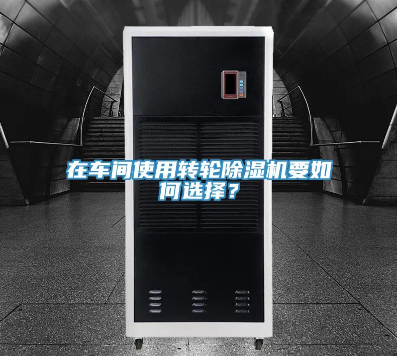 在車間使用轉(zhuǎn)輪除濕機(jī)要如何選擇？