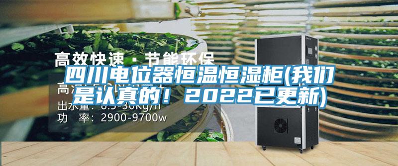 四川電位器恒溫恒濕柜(我們是認(rèn)真的！2022已更新)