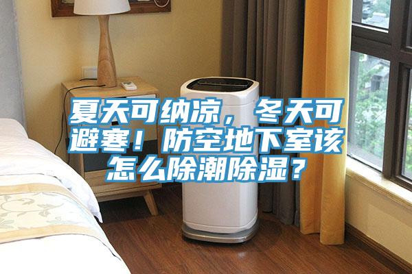 夏天可納涼，冬天可避寒！防空地下室該怎么除潮除濕？